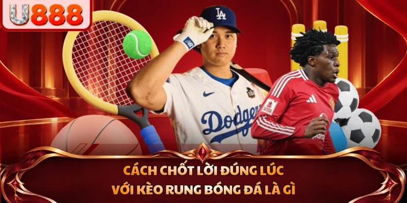 Cách chốt lời đúng lúc với kèo rung bóng đá là gì