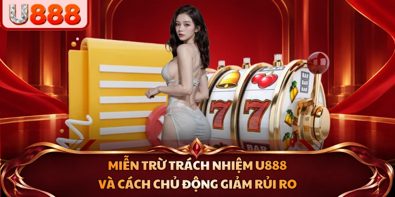Miễn trừ trách nhiệm U888 và cách chủ động giảm rủi ro